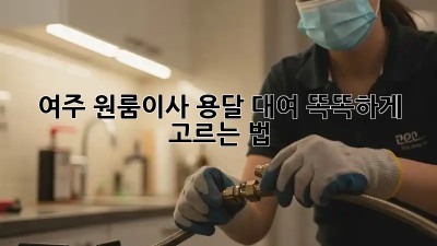 여주 원룸이사🚚 용달 대여, 똑똑하게 고르는 법!