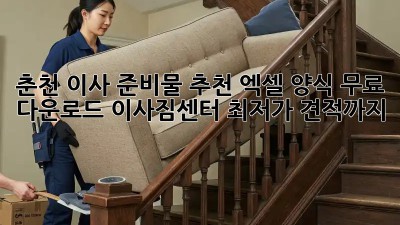춘천 이사 준비물 추천: 엑셀 양식 무료 다운로드! 이사짐센터 최저가 견적까지! 🚛✨