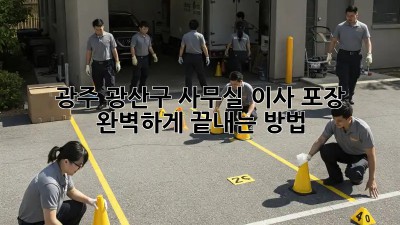 광주 광산구 사무실 이사 포장, 완벽하게 끝내는 방법 📦✨