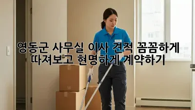 영동군 사무실 이사 견적: 꼼꼼하게 따져보고 현명하게 계약하기!