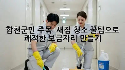 합천군민 주목! ✨ 새집 청소 꿀팁으로 쾌적한 보금자리 만들기 🏡