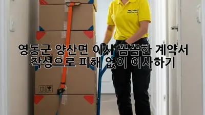 영동군 양산면 이사, 꼼꼼한 계약서 작성으로 피해 없이 이사하기!